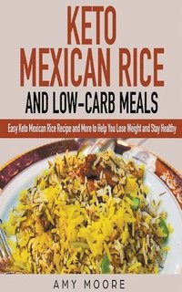 bokomslag Keto Mexican Rice and Low-Carb Meals Easy Keto Mexican Rice Recipe and More to Help You Lose Weight and Stay Healthy