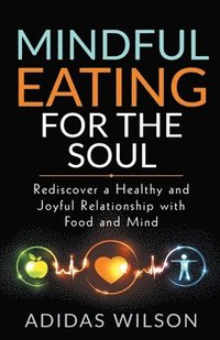 bokomslag Mindful Eating For The Soul - Rediscover A Healthy And Joyful Relationship With Food And Mind