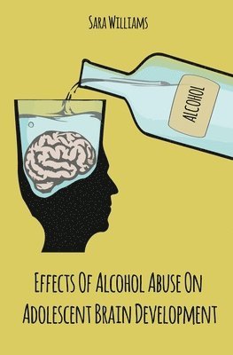 Sara Williams - Effects Of Alcohol Abuse On Adolescent Brain Development, Häftad