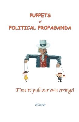 Puppets of Political Propaganda--Time to Pull Our Own Strings 1