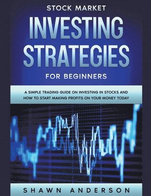 Shawn Anderson - Stock Market Investing Strategies For Beginners A Simple Trading Guide On Investing In Stocks And How To Start Making Profits On Your Money Today, Häftad