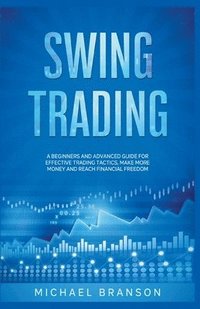 bokomslag Swing Trading A Beginners And Advanced Guide For Effective Trading Tactics, Make More Money And Reach Financial Freedom