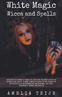 bokomslag White Magic Wicca and Spells - Discover the power of magic by applying the most effective rituals and spells. A complete guide to the secrets of witch spells of necromancers and wizards.