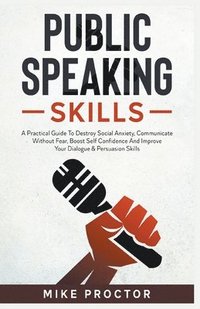 bokomslag Public Speaking Skills A Practical Guide To Destroy Social Anxiety, Communicate Without Fear, Boost Self Confidence And Improve Your Dialogue & Persuasion Skills
