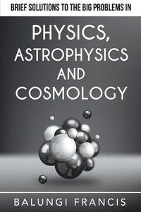 bokomslag Brief Solutions to the Big Problems in Physics, Astrophysics and Cosmology