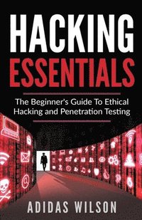 bokomslag Hacking Essentials - The Beginner's Guide To Ethical Hacking And Penetration Testing