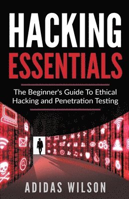 Hacking Essentials - The Beginner's Guide To Ethical Hacking And Penetration Testing 1