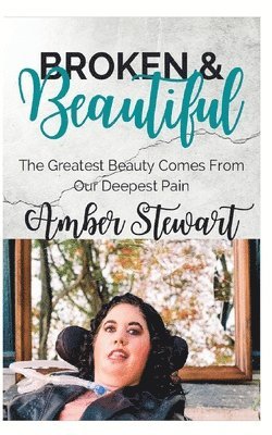 Broken and Beautiful: The greatest beauty comes from our deepest pain 1