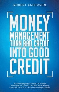 bokomslag Money Management Turn Bad Credit Into Good Credit A Simple Beginners Guide On Proven Strategies To Get Out Of Debt, Save Money, Personal Finance And Financial Independence