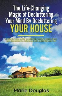 bokomslag The Life-Changing Magic of Decluttering Your Mind By Decluttering Your House