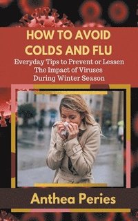 bokomslag How To Avoid Colds and Flu Everyday Tips to Prevent or Lessen The Impact of Viruses During Winter Season
