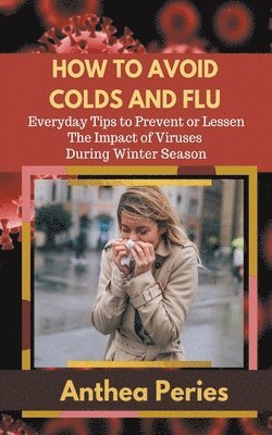Anthea Peries - How To Avoid Colds and Flu Everyday Tips to Prevent or Lessen The Impact of Viruses During Winter Season, Häftad