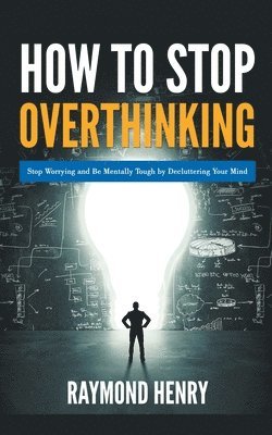How to Stop Overthinking Stop Worrying and Be Mentally Tough by Decluttering Your Mind