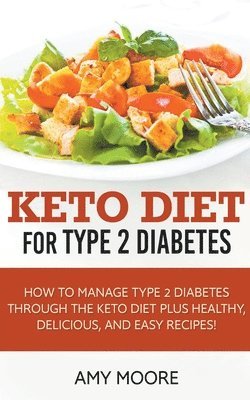 Keto Diet for Type 2 Diabetes, How to Manage Type 2 Diabetes Through the Keto Diet Plus Healthy, Delicious, and Easy Recipes! 1