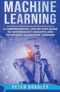 bokomslag Machine Learning - A Comprehensive, Step-by-Step Guide to Intermediate Concepts and Techniques in Machine Learning