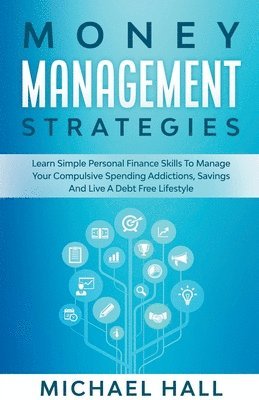 Michael Hall - Money Management Strategies Learn Personal Finance To Manage Compulsive Your Spending, Savings And Live A Debt Free Lifestyle, Häftad