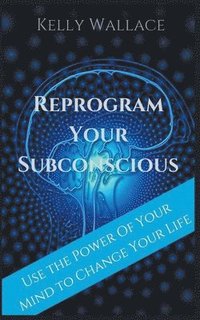 bokomslag Reprogram Your Subconscious - Use The Power Of Your Mind To Change Your Life