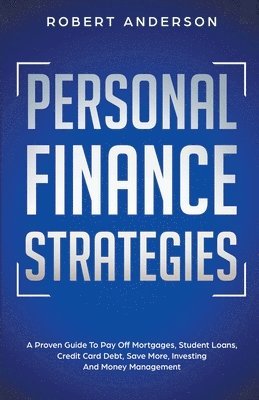 Robert Anderson - Personal Finance Strategies A Proven Guide To Pay Off Mortgages, Student Loans, Credit Card Debt, Save More, Investing And Money Management, Häftad