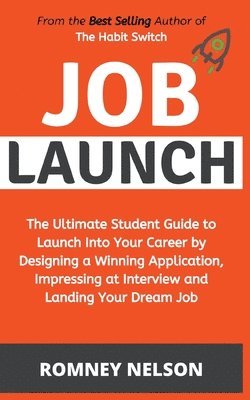 Job Launch - The ultimate student guide to launch into your career by designing a winning application, impressing at interview and landing your dream job 1