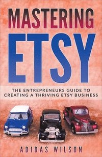 bokomslag Mastering Etsy - The Entrepreneurs Guide To Creating A Thriving Etsy Business