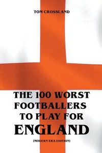 bokomslag The 100 Worst Footballers To Play For England (Modern Era Edition)