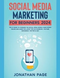 bokomslag Social Media Marketing for Beginners 2024 The #1 Guide To Conquer The Social Media World, Make Money Online and Learn The Latest Tips On Facebook, Youtube, Instagram, Twitter & SEO
