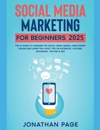 bokomslag Social Media Marketing for Beginners 2025 The #1 Guide To Conquer The Social Media World, Make Money Online and Learn The Latest Tips On Facebook, Youtube, Instagram, Twitter & SEO