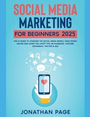 bokomslag Social Media Marketing for Beginners 2025 The #1 Guide To Conquer The Social Media World, Make Money Online and Learn The Latest Tips On Facebook, Youtube, Instagram, Twitter & SEO