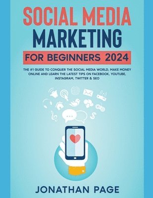 Social Media Marketing for Beginners 2024 The #1 Guide To Conquer The Social Media World, Make Money Online and Learn The Latest Tips On Facebook, Youtube, Instagram, Twitter & SEO 1