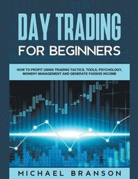 bokomslag Day Trading For Beginners How To Profit Using Trading Tactics, Tools, Psychology, Money Management And Generate Passive Income