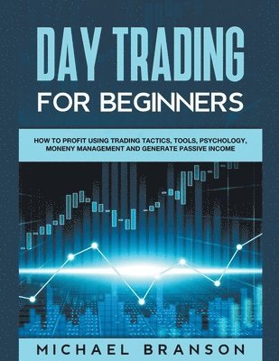 Day Trading For Beginners How To Profit Using Trading Tactics, Tools, Psychology, Money Management And Generate Passive Income 1