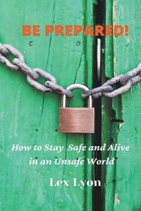 bokomslag BE PREPARED! How to Stay Safe And Alive in An Unsafe World.