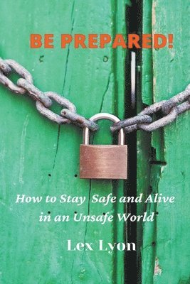 bokomslag BE PREPARED! How to Stay Safe And Alive in An Unsafe World.