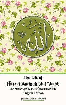 The Life of Hazrat Aminah bint Wahb The Mother of Prophet Muhammad SAW English Edition 1