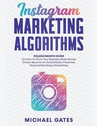 bokomslag Instagram Marketing Algorithms 10,000/Month Guide On How To Grow Your Business, Make Money Online, Become An Social Media Influencer, Personal Branding & Advertising