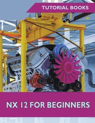 Tutorial Books, Tutorial Books, - NX 12 For Beginners, Häftad
