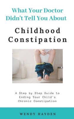 What Your Doctor Didn't Tell You About Childhood Constipation 1