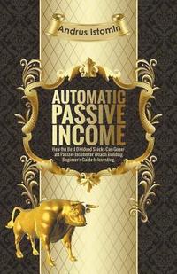 bokomslag Automatic Passive Income - How the Best Dividend Stocks Can Generate Passive Income for Wealth Building.