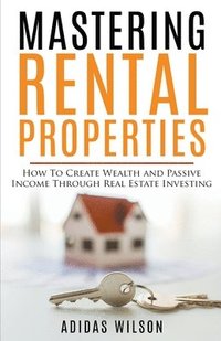 bokomslag Mastering Rental Properties - How to Create Wealth and Passive Income Through Real Estate Investing
