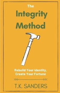 bokomslag The Integrity Method: Rebuild Your Identity, Create Your Fortune