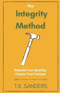 bokomslag The Integrity Method: Rebuild Your Identity, Create Your Fortune