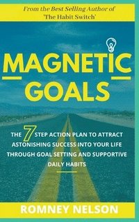 bokomslag Magnetic Goals - The 7-Step Action Plan to Attract Astonishing Success Into Your Life Through Goal Setting and Supportive Daily Habits