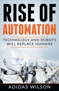 bokomslag Rise of Automation - Technology and Robots Will Replace Humans