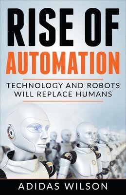 bokomslag Rise of Automation - Technology and Robots Will Replace Humans