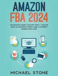 bokomslag Amazon FBA 2024 $15,000/Month Guide To Escape Your 9 - 5 Job And Build An Successful Private Label E-Commerce Business From Home