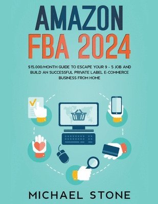 Michael Stone - Amazon FBA 2025 $15,000/Month Guide To Escape Your 9 - 5 Job And Build An Successful Private Label E-Commerce Business From Home, Häftad