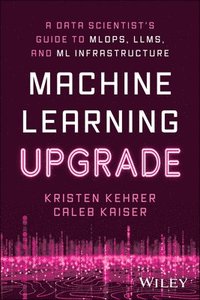 bokomslag Machine Learning Upgrade: A Data Scientist's Guide to MLOps, LLMs, and ML Infrastructure