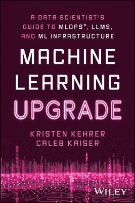 bokomslag Machine Learning Upgrade: A Data Scientist's Guide to MLOps, LLMs, and ML Infrastructure