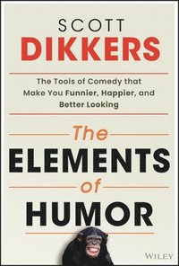 bokomslag The Elements of Humor: The Tools of Comedy That Make You Funnier, Happier, and Better Looking