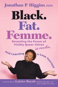 bokomslag Black. Fat. Femme: Revealing the Power of Visibly Queer Voices in Media and Learning to Love Yourself